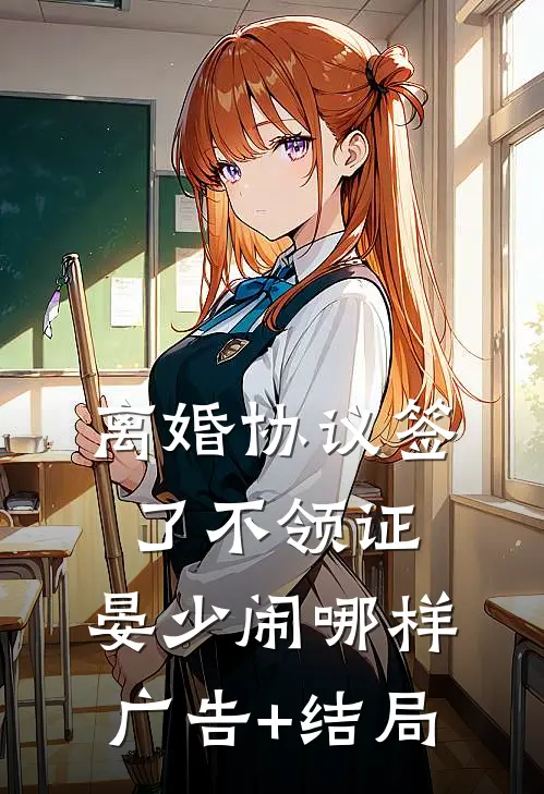 离婚协议签了不领证，晏少闹哪样广告+结局