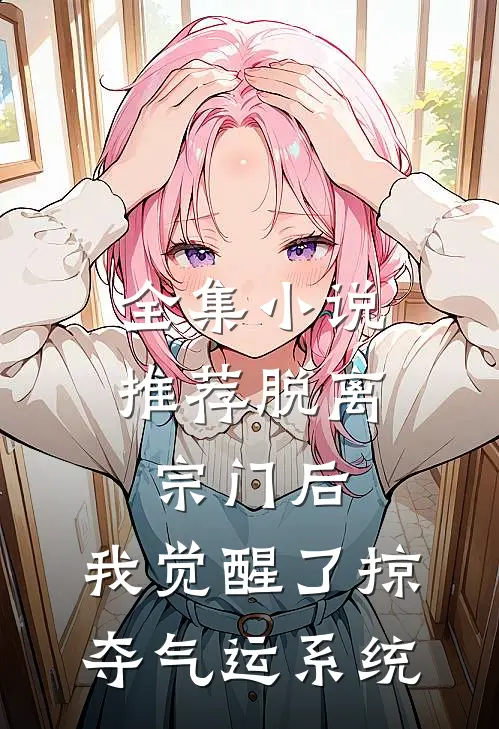 全集小说推荐脱离宗门后，我觉醒了掠夺气运系统