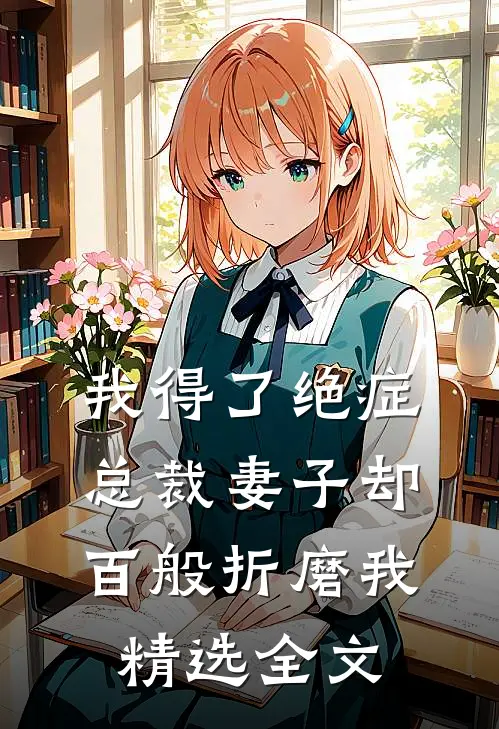 我得了绝症，总裁妻子却百般折磨我精选全文