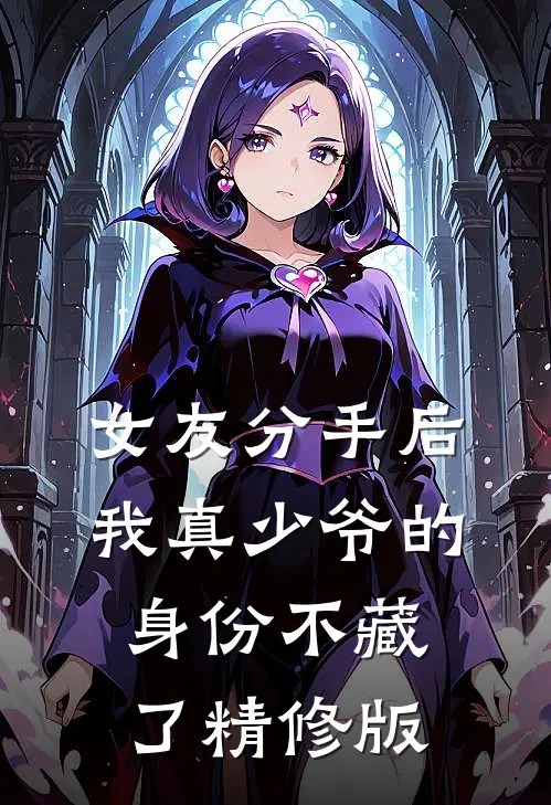 女友分手后，我真少爷的身份不藏了精修版