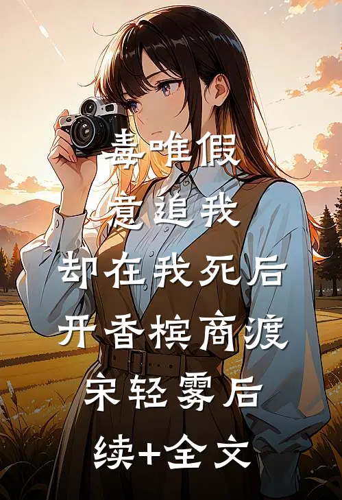 毒唯假意追我，却在我死后开香槟商渡宋轻雾后续+全文