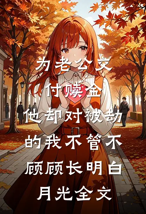 为老公交付赎金，他却对被劫的我不管不顾顾长明白月光全文