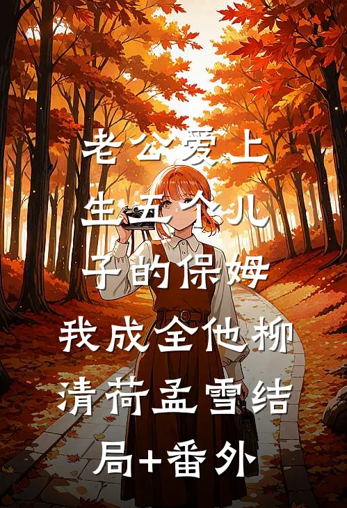 老公爱上生五个儿子的保姆，我成全他柳清荷孟雪结局+番外