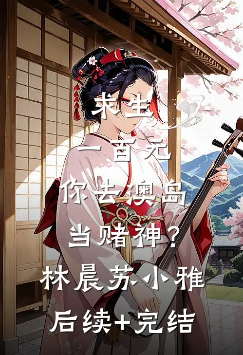 求生：一百元，你去澳岛当赌神？林晨苏小雅后续+完结