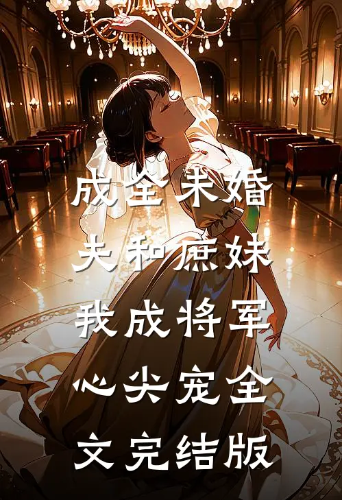 成全未婚夫和庶妹，我成将军心尖宠全文完结版