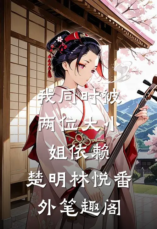 我同时被两位大小姐依赖：楚明林悦番外笔趣阁