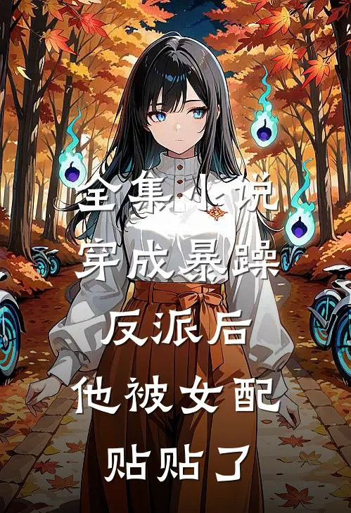 全集小说穿成暴躁反派后，他被女配贴贴了