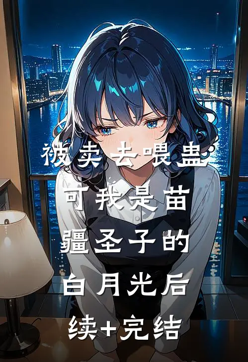 被卖去喂蛊，可我是苗疆圣子的白月光后续+完结