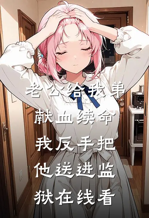 老公给我弟献血续命，我反手把他送进监狱在线看