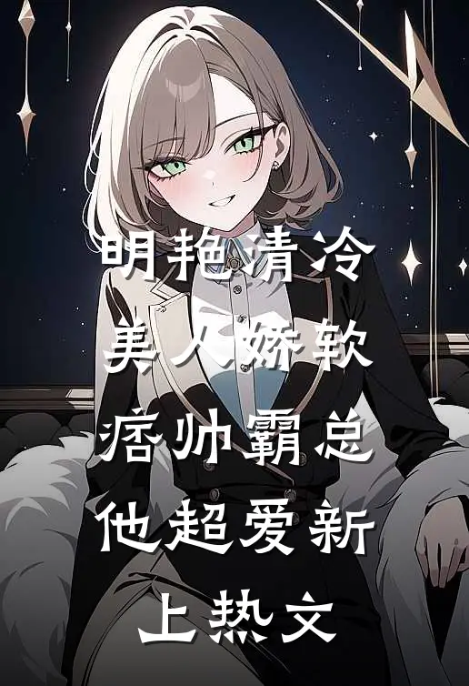 明艳清冷美人娇软，痞帅霸总他超爱新上热文