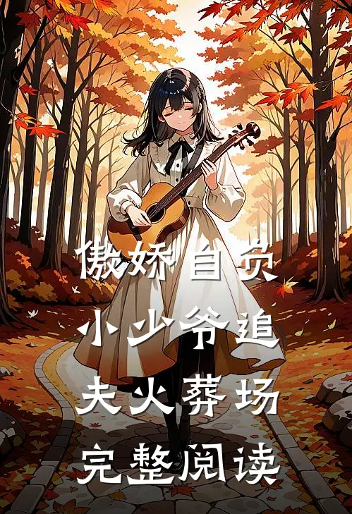 傲娇自负小少爷追夫火葬场完整阅读