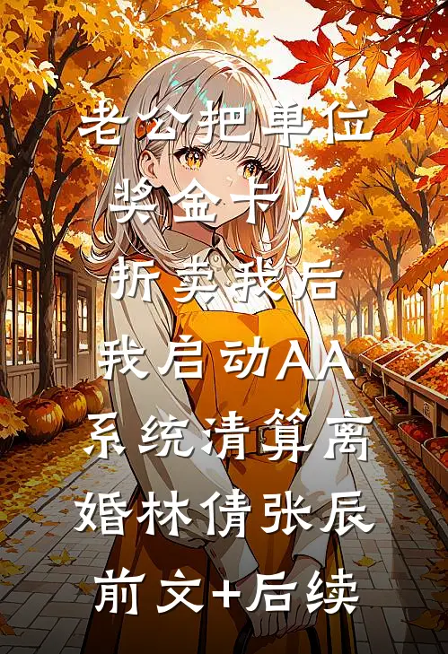 老公把单位奖金卡八折卖我后，我启动AA系统清算离婚林倩张辰前文+后续