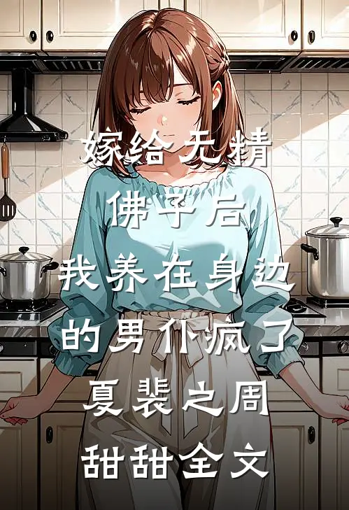 嫁给无精佛子后，我养在身边的男仆疯了夏裴之周甜甜全文