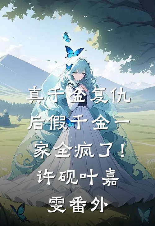 真千金复仇后假千金一家全疯了！许砚叶嘉雯 番外