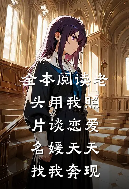 全本阅读老头用我照片谈恋爱，名媛天天找我奔现