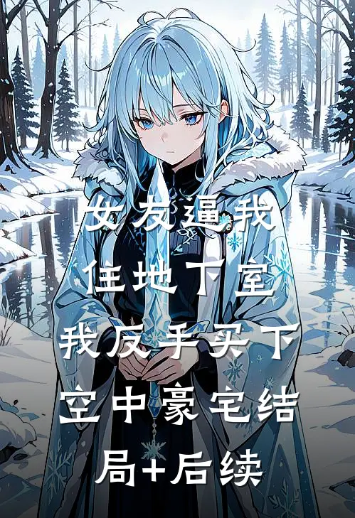 女友逼我住地下室，我反手买下空中豪宅结局+后续