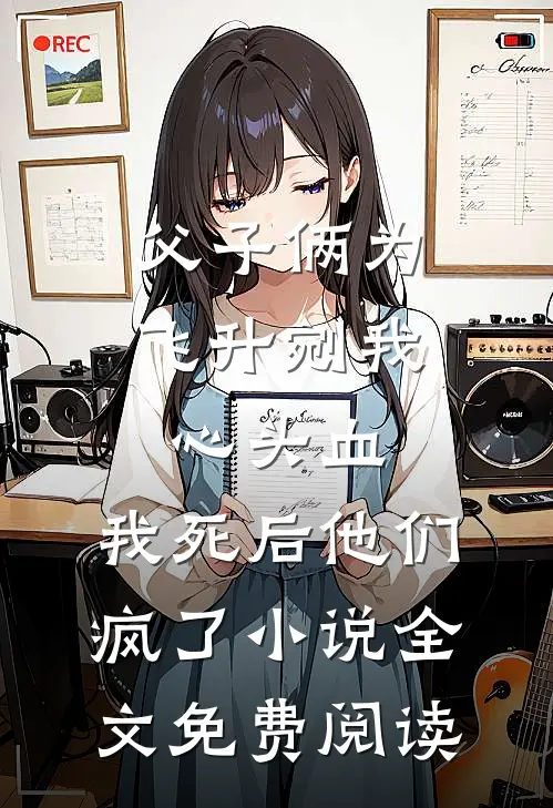 父子俩为飞升剜我心头血，我死后他们疯了小说全文免费阅读