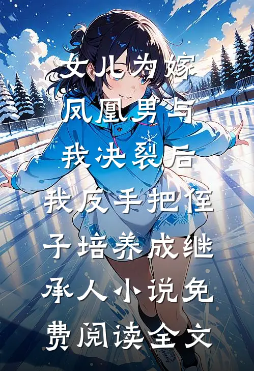 女儿为嫁凤凰男与我决裂后，我反手把侄子培养成继承人小说免费阅读全文