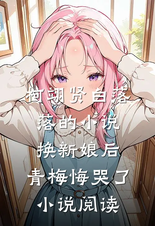 柯翊贤白落落的小说换新娘后，青梅悔哭了小说阅读