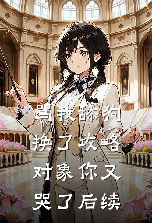 骂我舔狗，换了攻略对象你又哭了后续