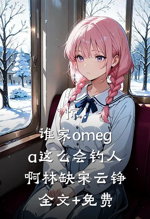 惊！谁家omega这么会钓人啊林缺宋云铮全文+免费
