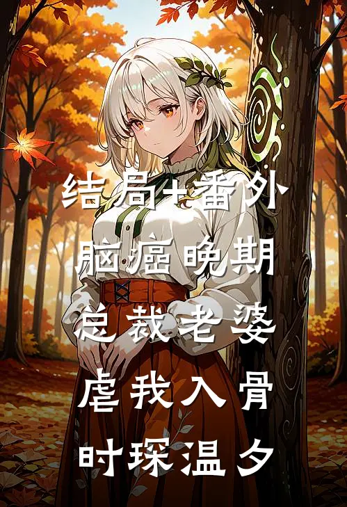 结局+番外脑癌晚期，总裁老婆虐我入骨时琛温夕