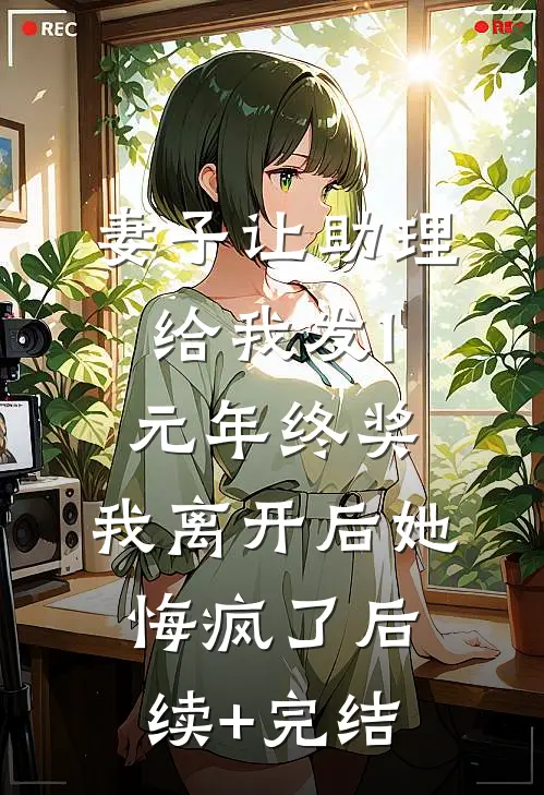 妻子让助理给我发1元年终奖，我离开后她悔疯了后续+完结