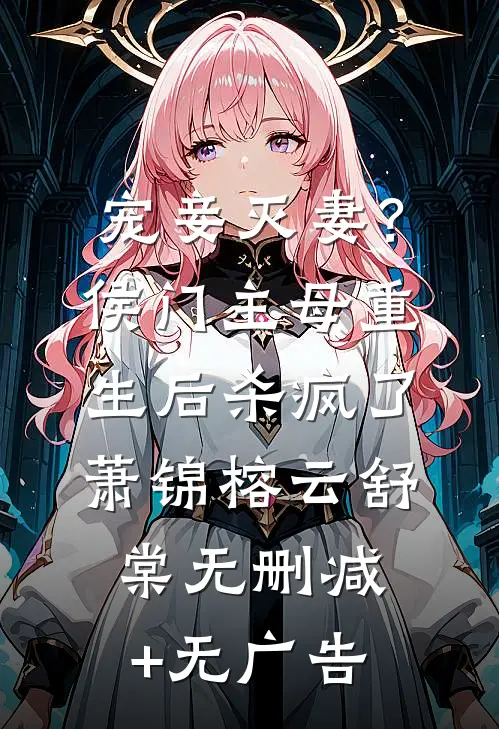 宠妾灭妻？侯门主母重生后杀疯了萧锦榕云舒棠无删减+无广告