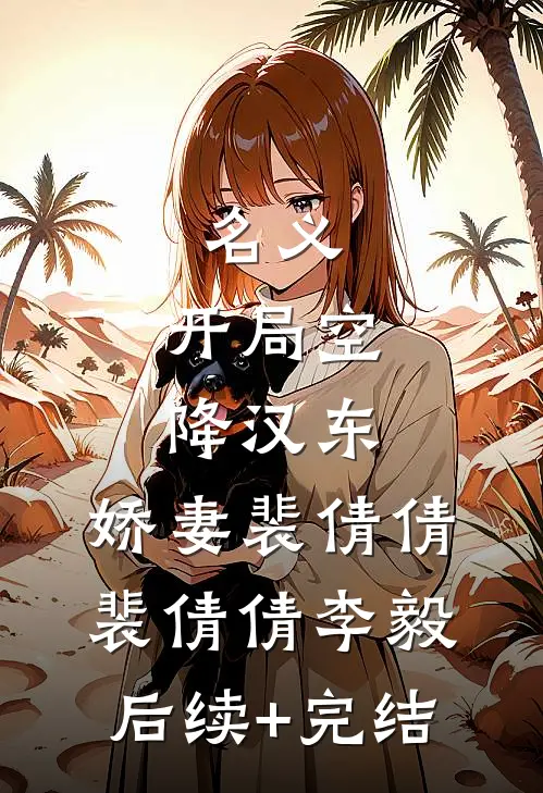名义：开局空降汉东，娇妻裴倩倩裴倩倩李毅后续+完结