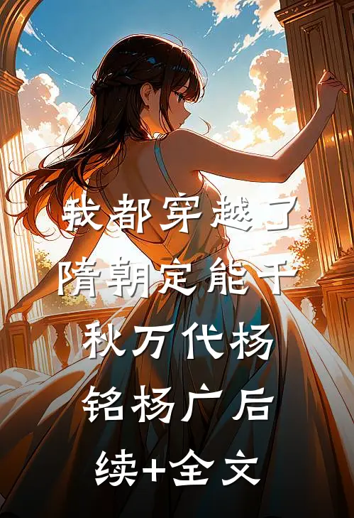 我都穿越了，隋朝定能千秋万代杨铭杨广后续+全文