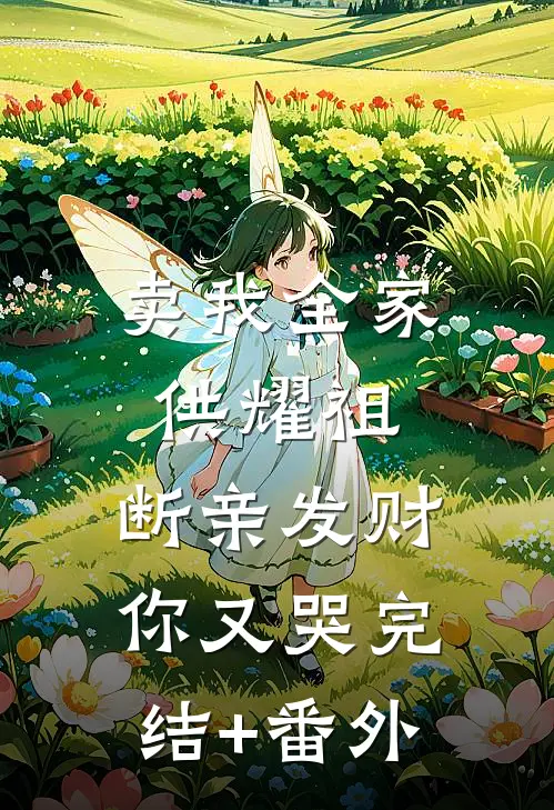 卖我全家供耀祖，断亲发财你又哭完结+番外