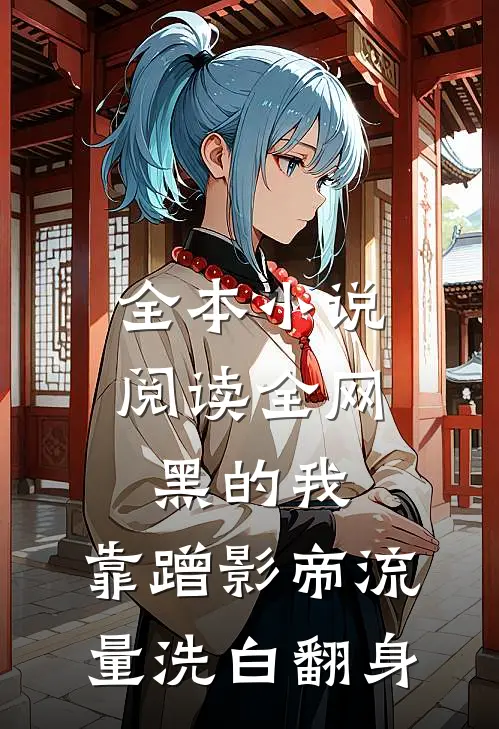 全本小说阅读全网黑的我，靠蹭影帝流量洗白翻身