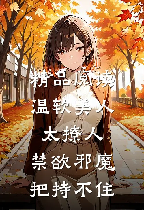 精品阅读温软美人太撩人,禁欲邪魔把持不住