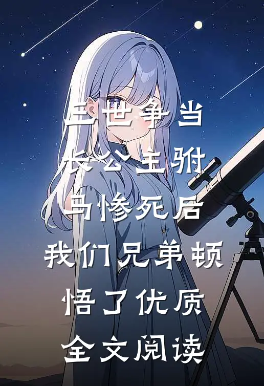 三世争当长公主驸马惨死后，我们兄弟顿悟了优质全文阅读