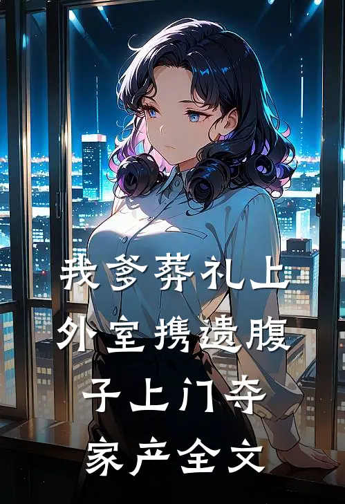 我爹葬礼上，外室携遗腹子上门夺家产全文