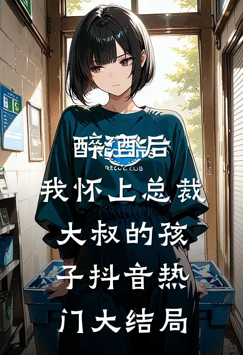 醉酒后，我怀上总裁大叔的孩子抖音热门大结局