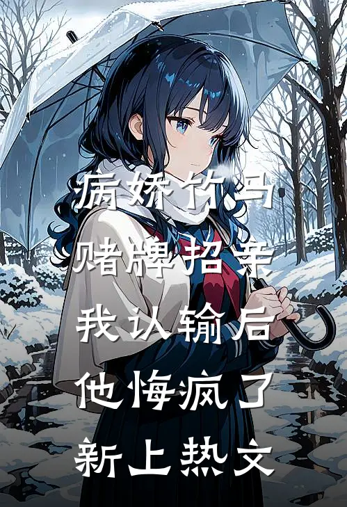 病娇竹马赌牌招亲，我认输后他悔疯了新上热文