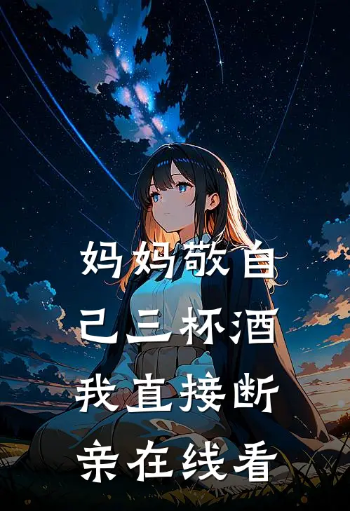 妈妈敬自己三杯酒，我直接断亲在线看