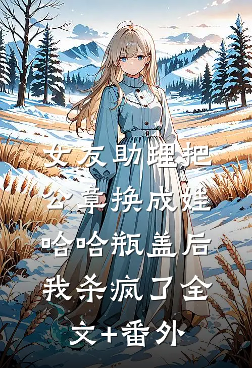 女友助理把公章换成娃哈哈瓶盖后，我杀疯了全文+番外