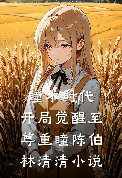 瞳术时代：开局觉醒至尊重瞳陈伯林清清小说