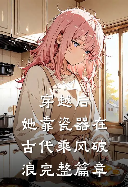穿越后，她靠瓷器在古代乘风破浪完整篇章