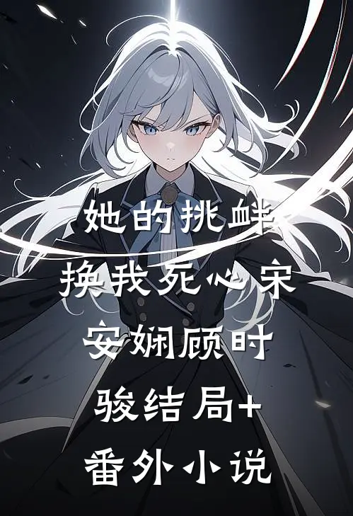 她的挑衅，换我死心宋安娴顾时骏结局+番外小说