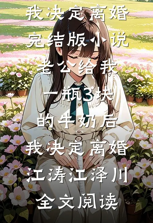 老公给我一瓶3块的牛奶后，我决定离婚完结版小说_老公给我一瓶3块的牛奶后，我决定离婚江涛江泽川全文阅读