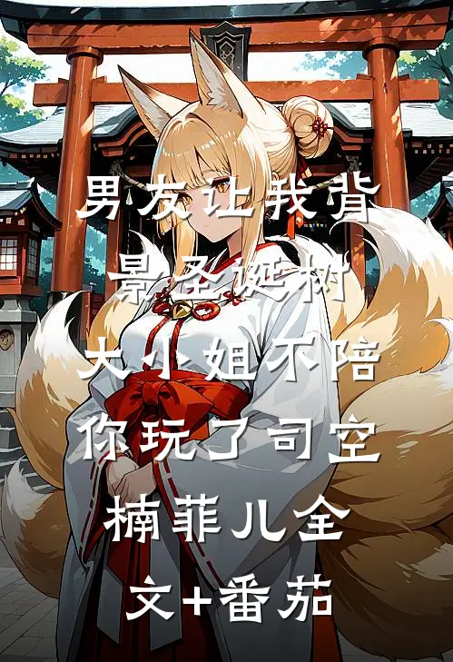 男友让我背景圣诞树，大小姐不陪你玩了司空楠菲儿全文+番茄