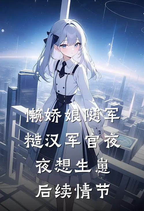 懒娇娘随军，糙汉军官夜夜想生崽后续情节