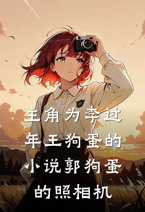 主角为李过年王狗蛋的小说郭狗蛋的照相机