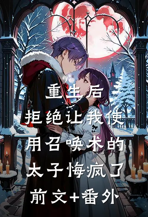 重生后，拒绝让我使用召唤术的太子悔疯了前文+番外