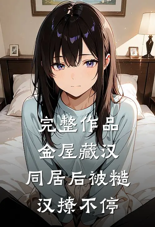 完整作品金屋藏汉：同居后被糙汉撩不停