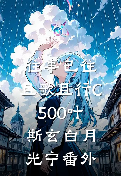 往事已往，且歌且行C500叶斯玄白月光宁番外