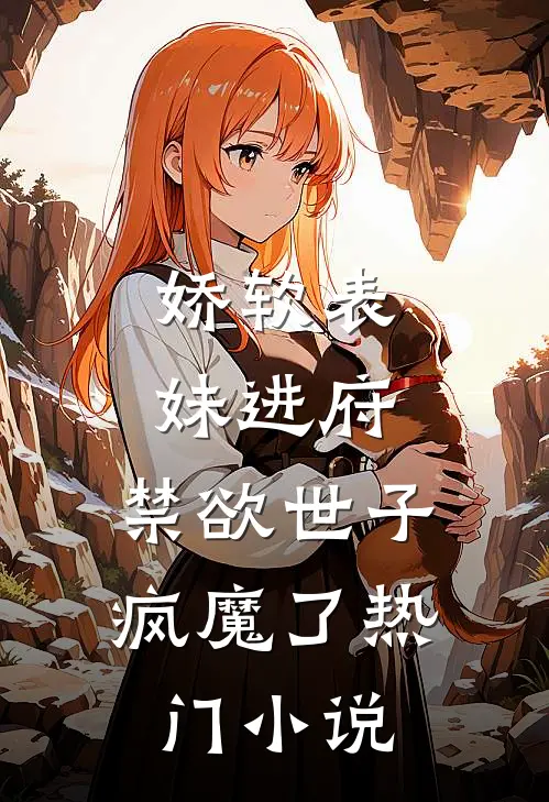 娇软表妹进府：禁欲世子疯魔了热门小说